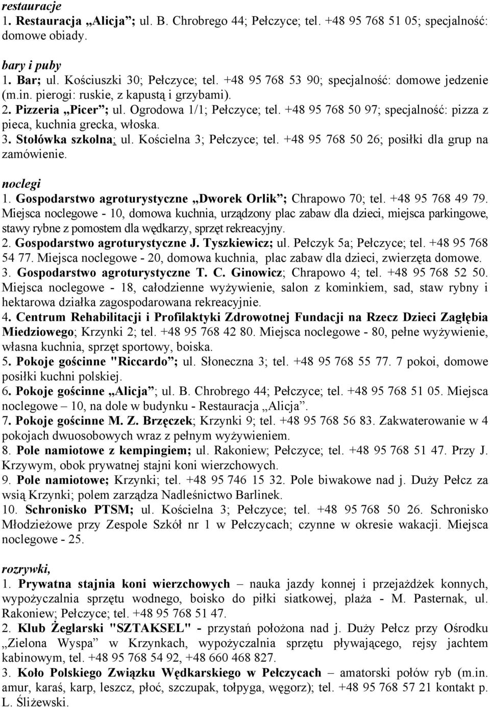 Kościelna 3; Pełczyce; tel. +48 95 768 50 26; posiłki dla grup na zamówienie. 1. Gospodarstwo agroturystyczne Dworek Orlik ; Chrapowo 70; tel. +48 95 768 49 79.