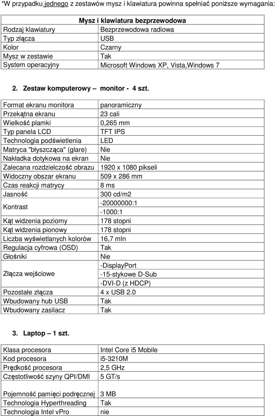 Format ekranu monitora panoramiczny Przekątna ekranu 23 cali Wielkość plamki 0,265 mm Typ panela LCD TFT IPS Technologia podświetlenia LED Matryca "błyszcząca" (glare) Nakładka dotykowa na ekran
