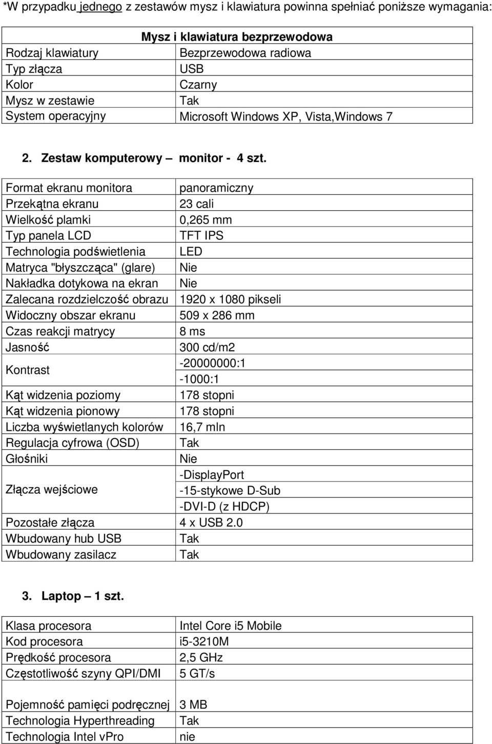 Format ekranu monitora panoramiczny Przekątna ekranu 23 cali Wielkość plamki 0,265 mm Typ panela LCD TFT IPS Technologia podświetlenia LED Matryca "błyszcząca" (glare) Nakładka dotykowa na ekran