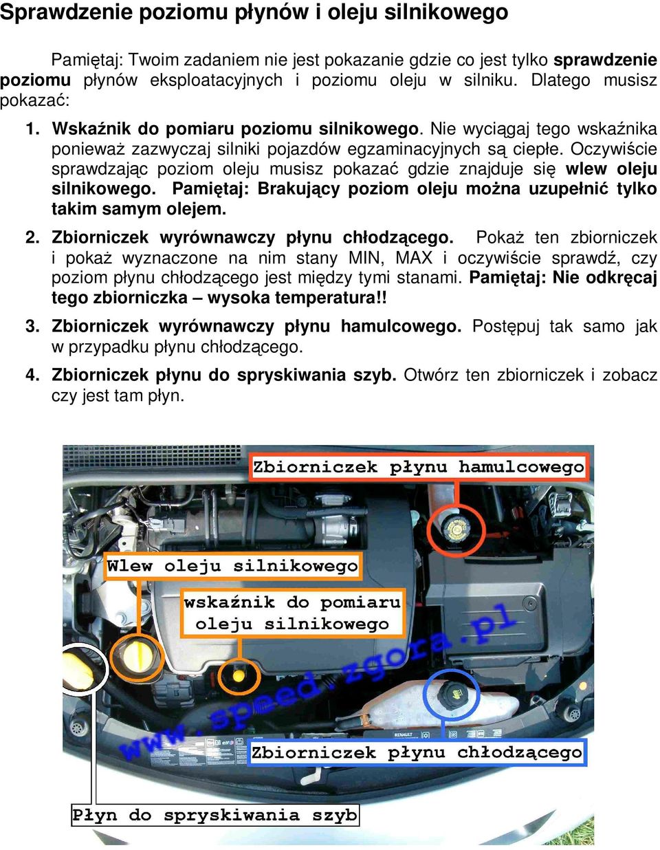 Oczywiście sprawdzając poziom oleju musisz pokazać gdzie znajduje się wlew oleju silnikowego. Pamiętaj: Brakujący poziom oleju moŝna uzupełnić tylko takim samym olejem. 2.