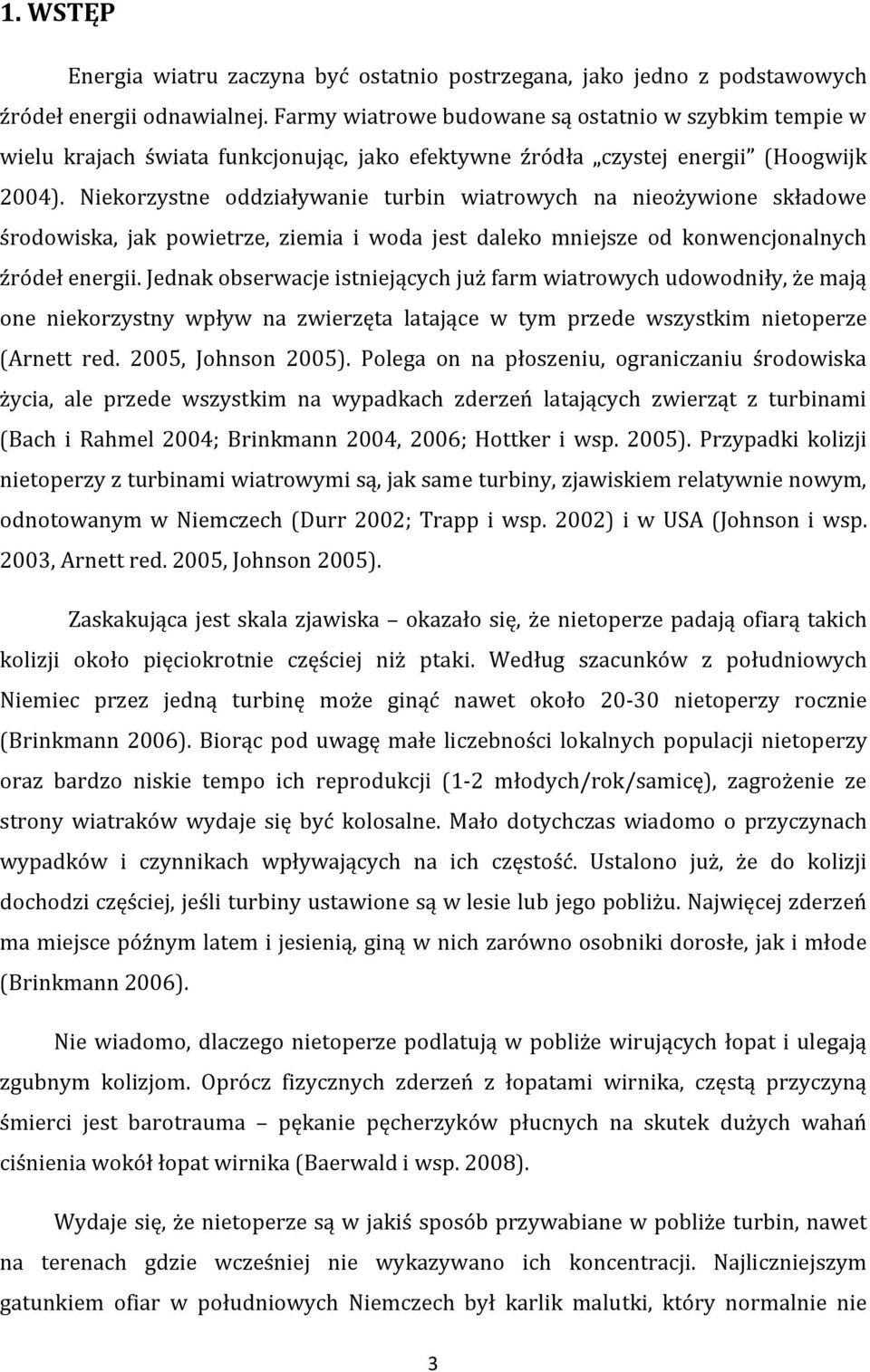 Niekorzystne oddziaływanie turbin wiatrowych na nieożywione składowe środowiska, jak powietrze, ziemia i woda jest daleko mniejsze od konwencjonalnych źródeł energii.