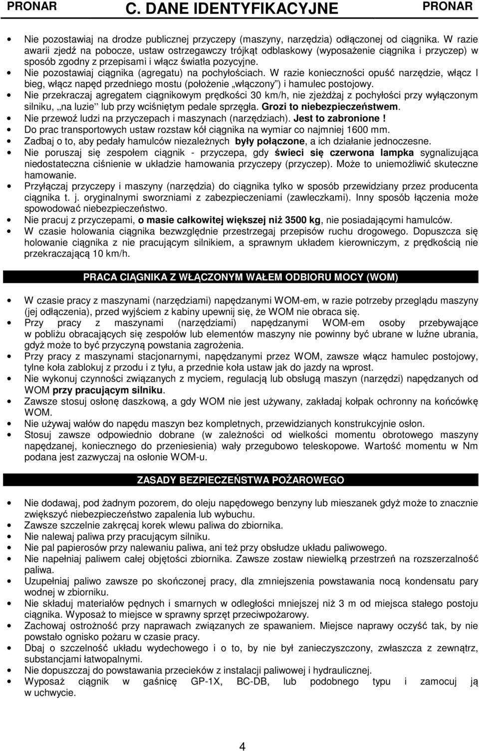 Nie pozostawiaj ciągnika (agregatu) na pochyłościach. W razie konieczności opuść narzędzie, włącz I bieg, włącz napęd przedniego mostu (położenie włączony ) i hamulec postojowy.