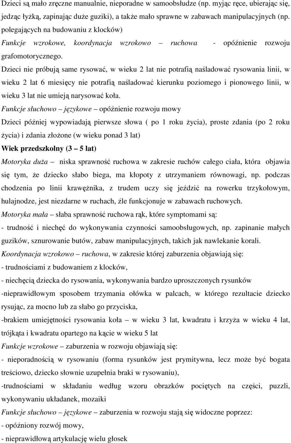 Dzieci nie próbują same rysować, w wieku 2 lat nie potrafią naśladować rysowania linii, w wieku 2 lat 6 miesięcy nie potrafią naśladować kierunku poziomego i pionowego linii, w wieku 3 lat nie umieją