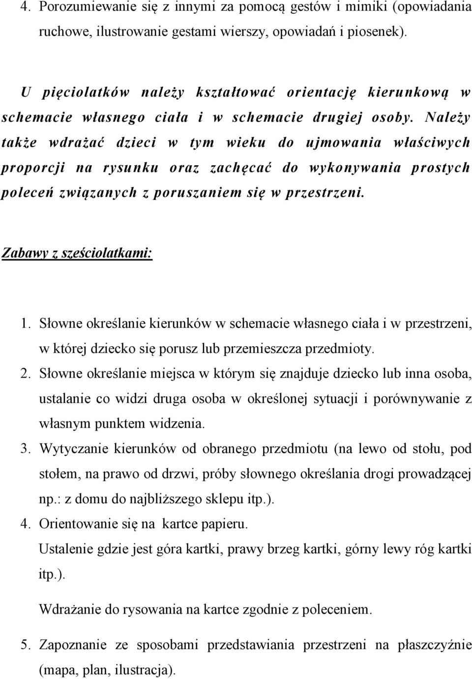 Należy także wdrażać dzieci w tym wieku do ujmowania właściwych proporcji na rysunku oraz zachęcać do wykonywania prostych poleceń związanych z poruszaniem się w przestrzeni.