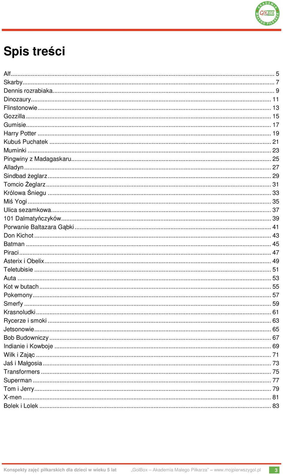 .. 45 Piraci... 47 Asterix i Obelix... 49 Teletubisie... 51 Auta... 53 Kot w butach... 55 Pokemony... 57 Smerfy... 59 Krasnoludki... 61 Rycerze i smoki... 63 Jetsonowie... 65 Bob Budowniczy.
