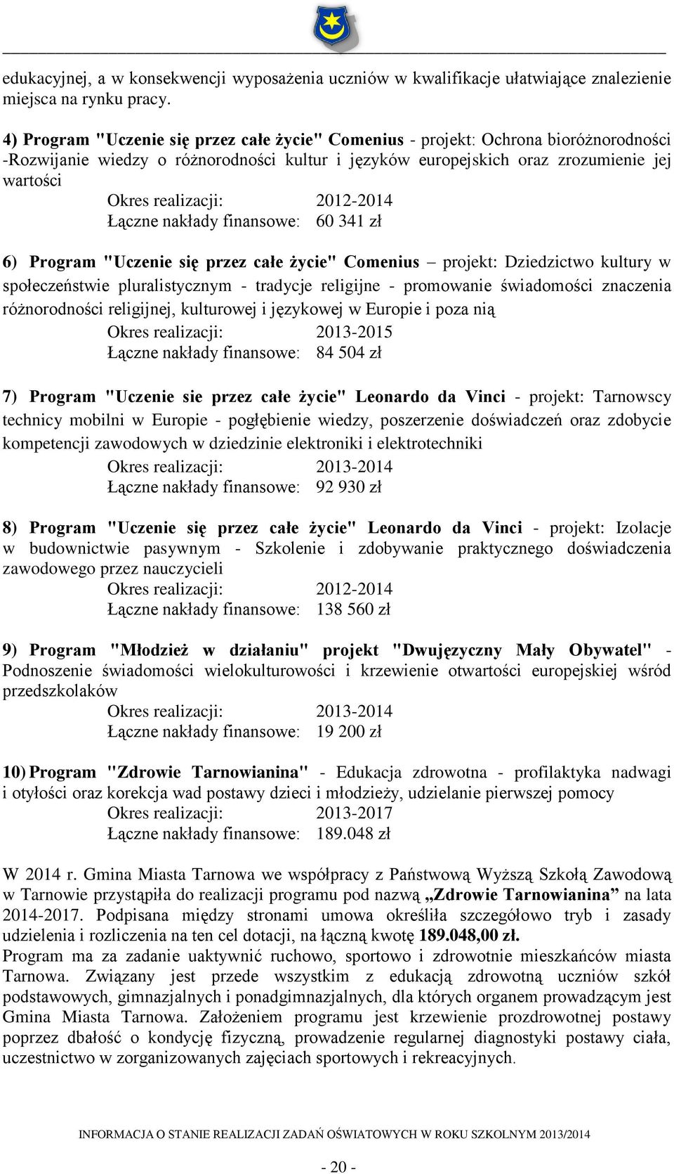 2012-2014 Łączne nakłady finansowe: 60 341 zł 6) Program "Uczenie się przez całe życie" Comenius projekt: Dziedzictwo kultury w społeczeństwie pluralistycznym - tradycje religijne - promowanie