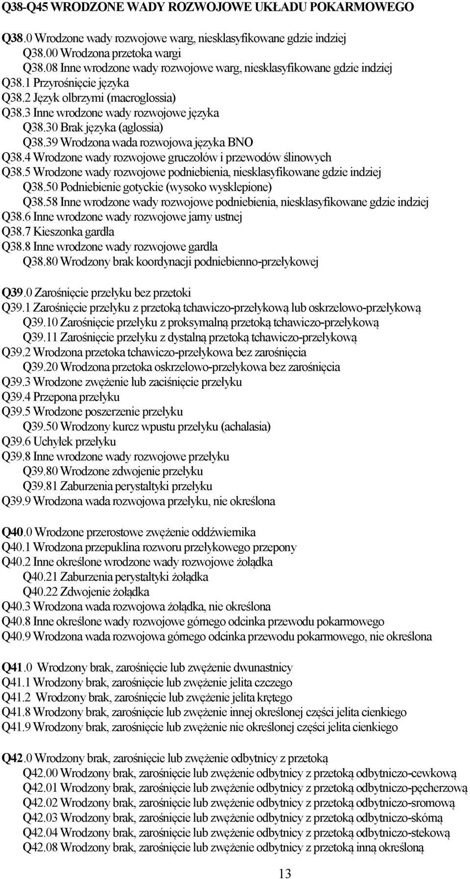 30 Brak języka (aglossia) Q38.39 Wrodzona wada rozwojowa języka BNO Q38.4 Wrodzone wady rozwojowe gruczołów i przewodów ślinowych Q38.
