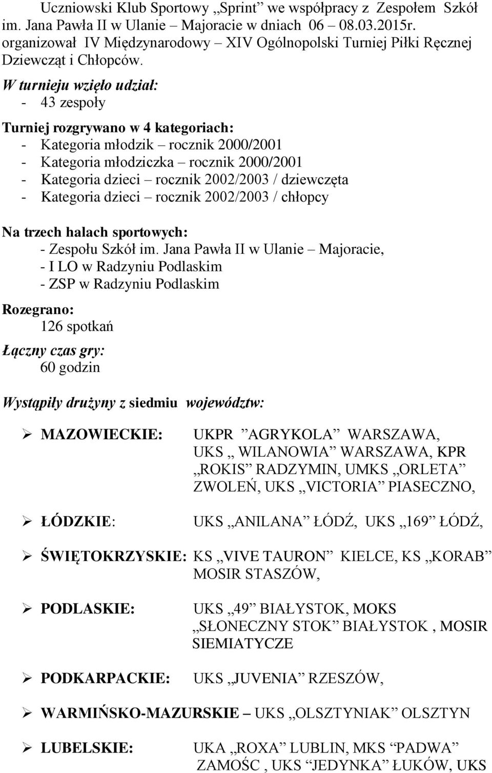 W turnieju wzięło udział: - 43 zespoły Turniej rozgrywano w 4 kategoriach: - Kategoria młodzik rocznik 2000/2001 - Kategoria młodziczka rocznik 2000/2001 - Kategoria dzieci rocznik 2002/2003 /