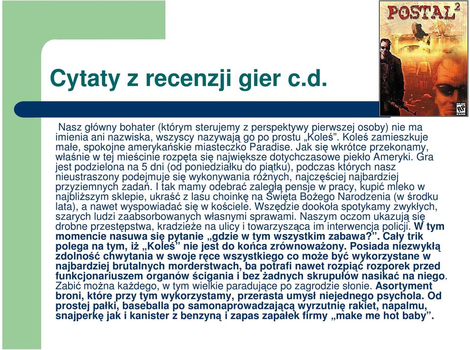 Gra jest podzielona na 5 dni (od poniedziałku do piątku), podczas których nasz nieustraszony podejmuje się wykonywania różnych, najczęściej najbardziej przyziemnych zadań.