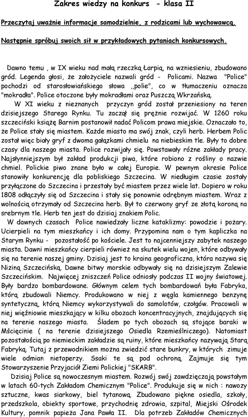Nazwa "Police" pochodzi od starosłowiańskiego słowa,,polie", co w tłumaczeniu oznacza "mokradła". Police otoczone były mokradłami oraz Puszczą Wkrzańską.