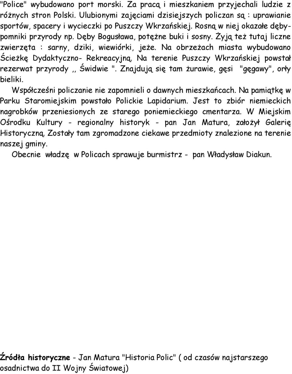 Żyją też tutaj liczne zwierzęta : sarny, dziki, wiewiórki, jeże. Na obrzeżach miasta wybudowano Ścieżkę Dydaktyczno- Rekreacyjną. Na terenie Puszczy Wkrzańskiej powstał rezerwat przyrody,, Świdwie ".