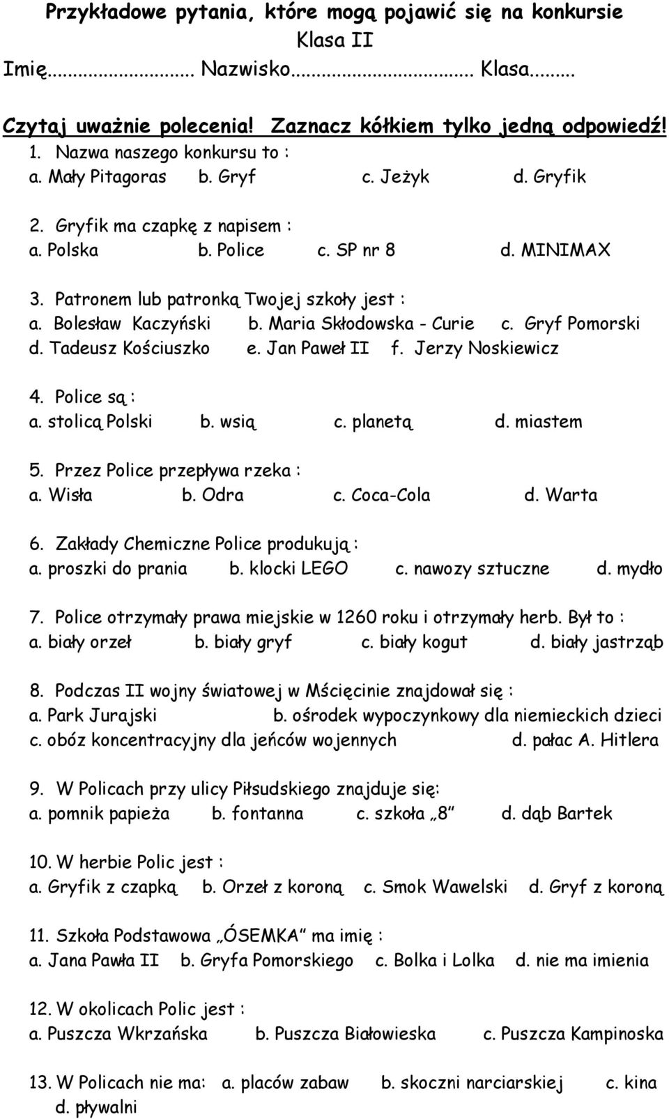 Maria Skłodowska - Curie c. Gryf Pomorski d. Tadeusz Kościuszko e. Jan Paweł II f. Jerzy Noskiewicz 4. Police są : a. stolicą Polski b. wsią c. planetą d. miastem 5. Przez Police przepływa rzeka : a.