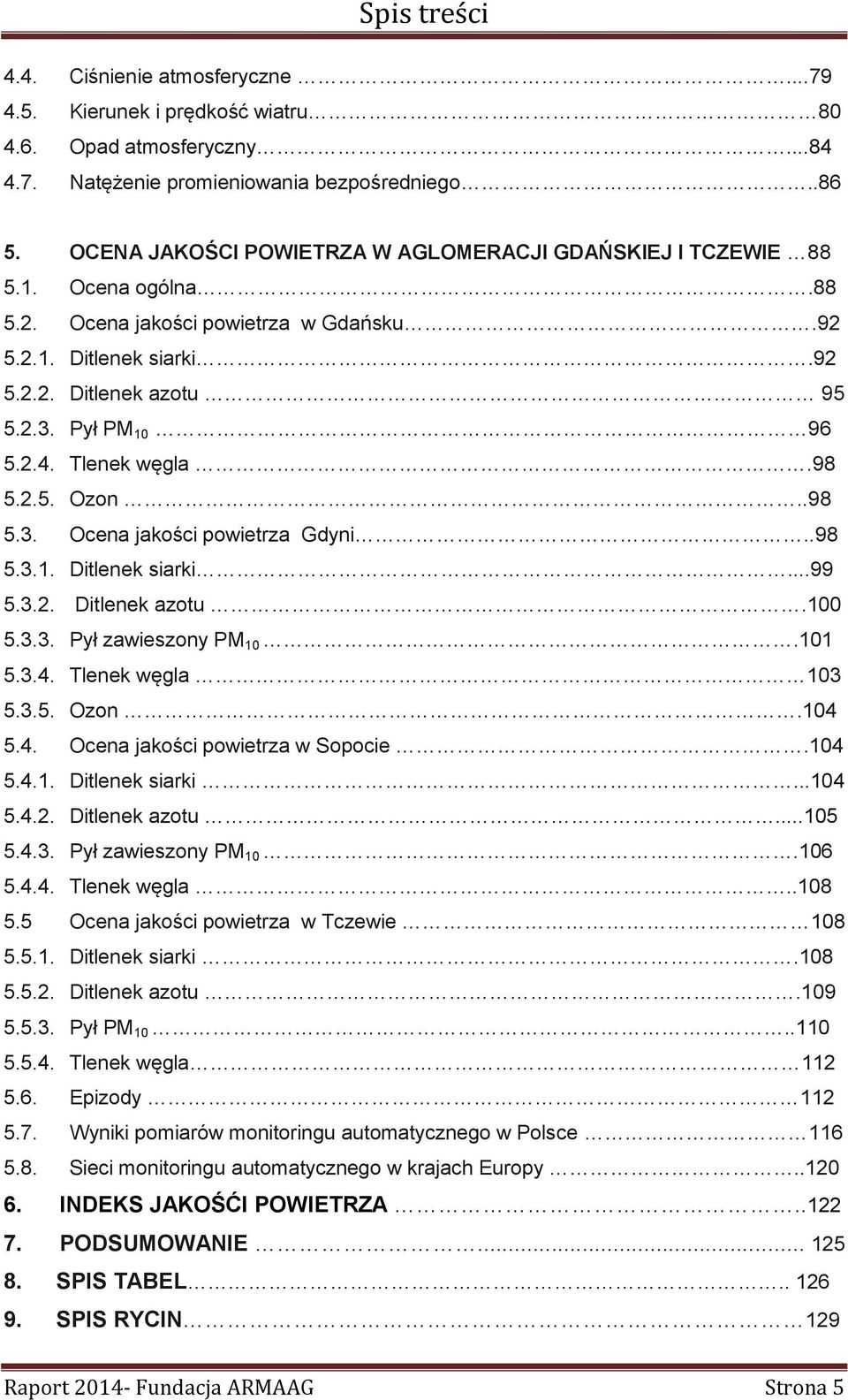 Tlenek węgla.98 5.2.5. Ozon..98 5.3. Ocena jakości powietrza Gdyni..98 5.3.1. Ditlenek siarki...99 5.3.2. Ditlenek azotu.100 5.3.3. Pył zawieszony PM 10.101 5.3.4. Tlenek węgla 103 5.3.5. Ozon.104 5.