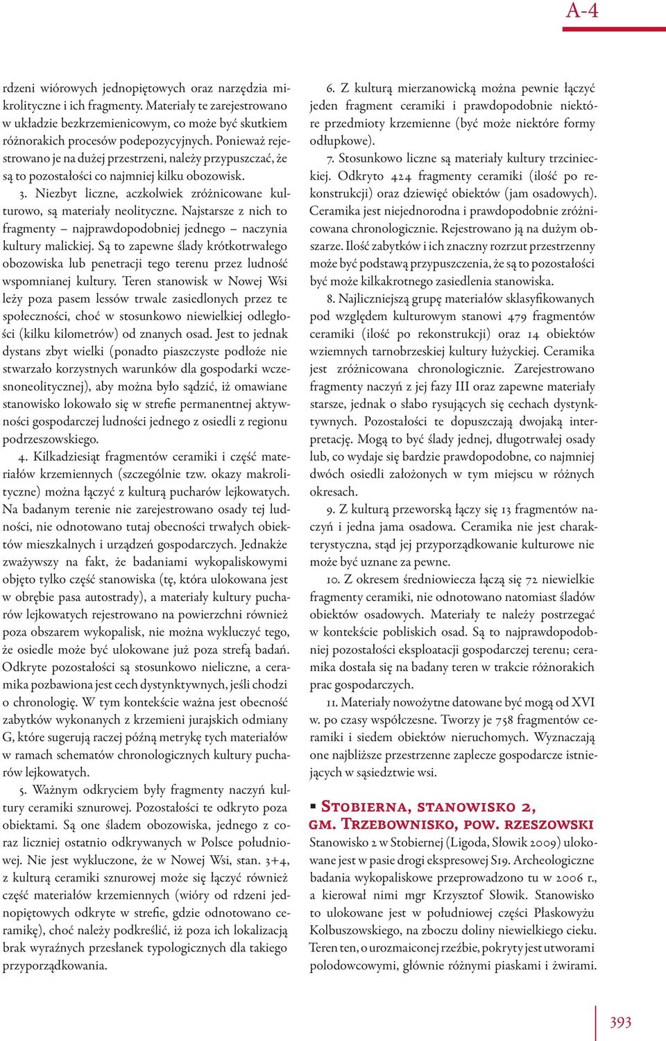 Najstarsze z nich to fragmenty najprawdopodobniej jednego naczynia kultury malickiej. Są to zapewne ślady krótkotrwałego obozowiska lub penetracji tego terenu przez ludność wspomnianej kultury.