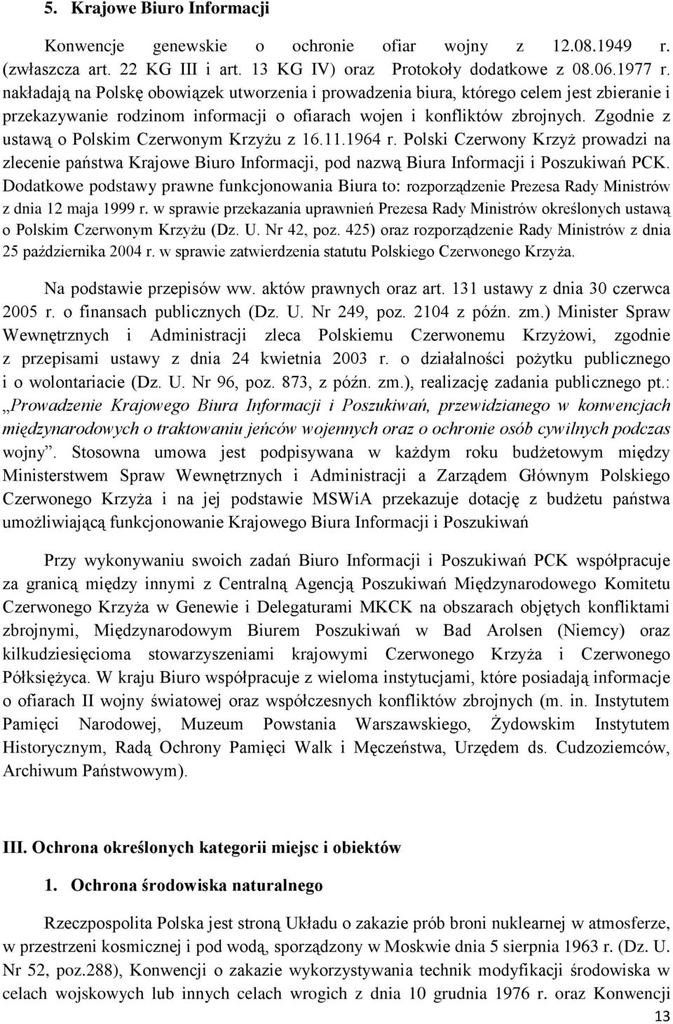 Zgodnie z ustawą o Polskim Czerwonym Krzyżu z 16.11.1964 r. Polski Czerwony Krzyż prowadzi na zlecenie państwa Krajowe Biuro Informacji, pod nazwą Biura Informacji i Poszukiwań PCK.