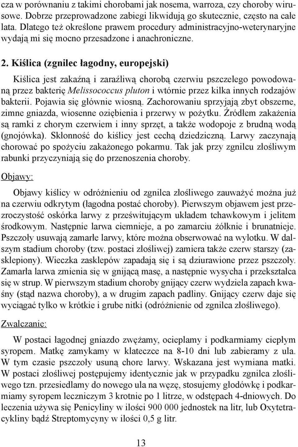 Kiślica (zgnilec łagodny, europejski) Kiślica jest zakaźną i zaraźliwą chorobą czerwiu pszczelego powodowaną przez bakterię Melissococcus pluton i wtórnie przez kilka innych rodzajów bakterii.
