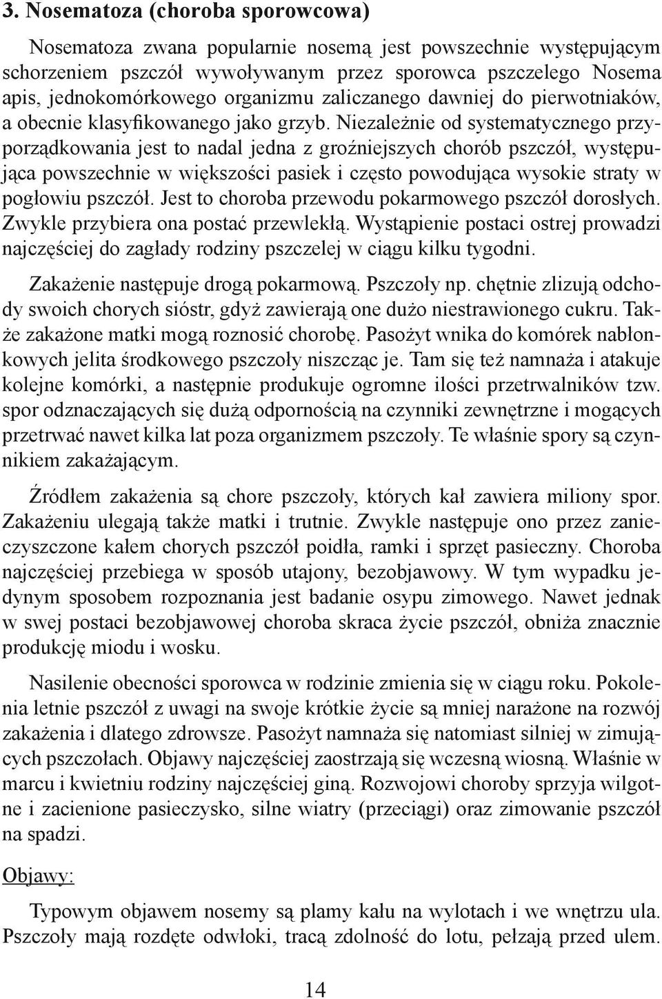 Niezależnie od systematycznego przyporządkowania jest to nadal jedna z groźniejszych chorób pszczół, występująca powszechnie w większości pasiek i często powodująca wysokie straty w pogłowiu pszczół.