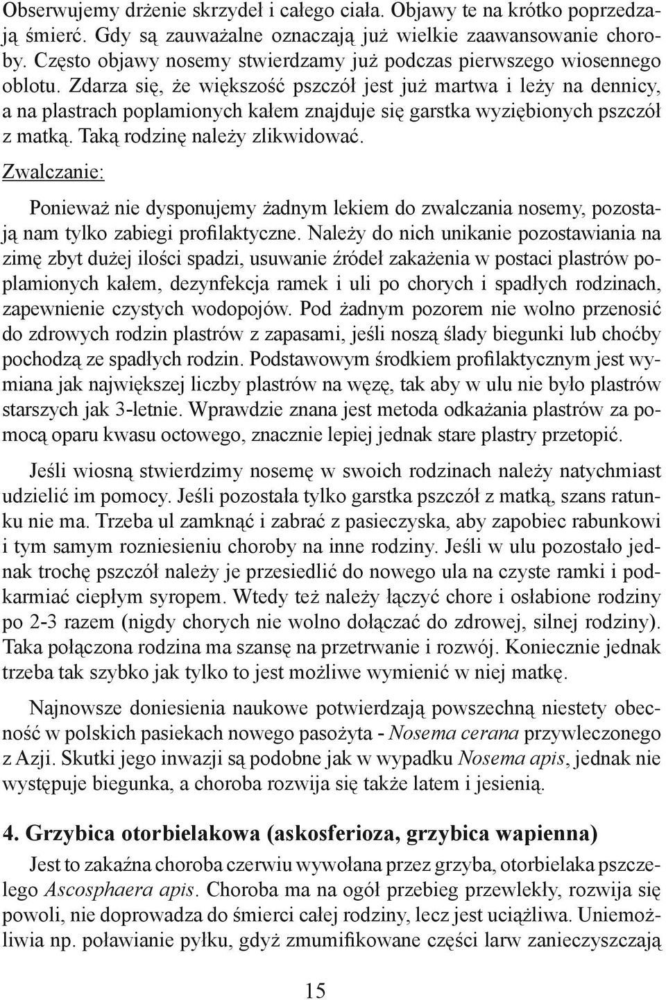 Zdarza się, że większość pszczół jest już martwa i leży na dennicy, a na plastrach poplamionych kałem znajduje się garstka wyziębionych pszczół z matką. Taką rodzinę należy zlikwidować.