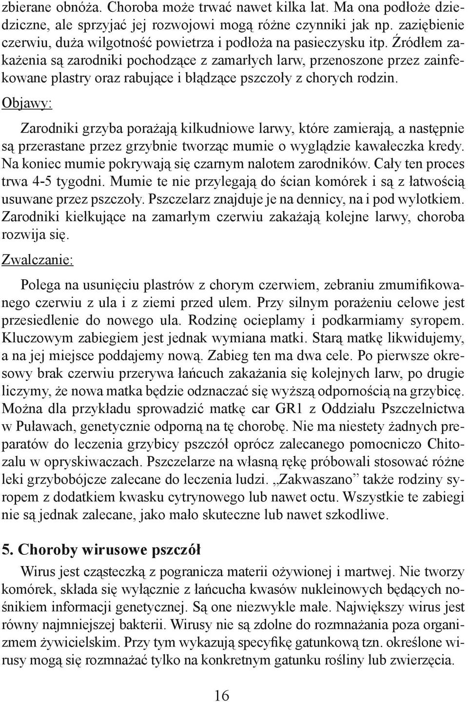Źródłem zakażenia są zarodniki pochodzące z zamarłych larw, przenoszone przez zainfekowane plastry oraz rabujące i błądzące pszczoły z chorych rodzin.