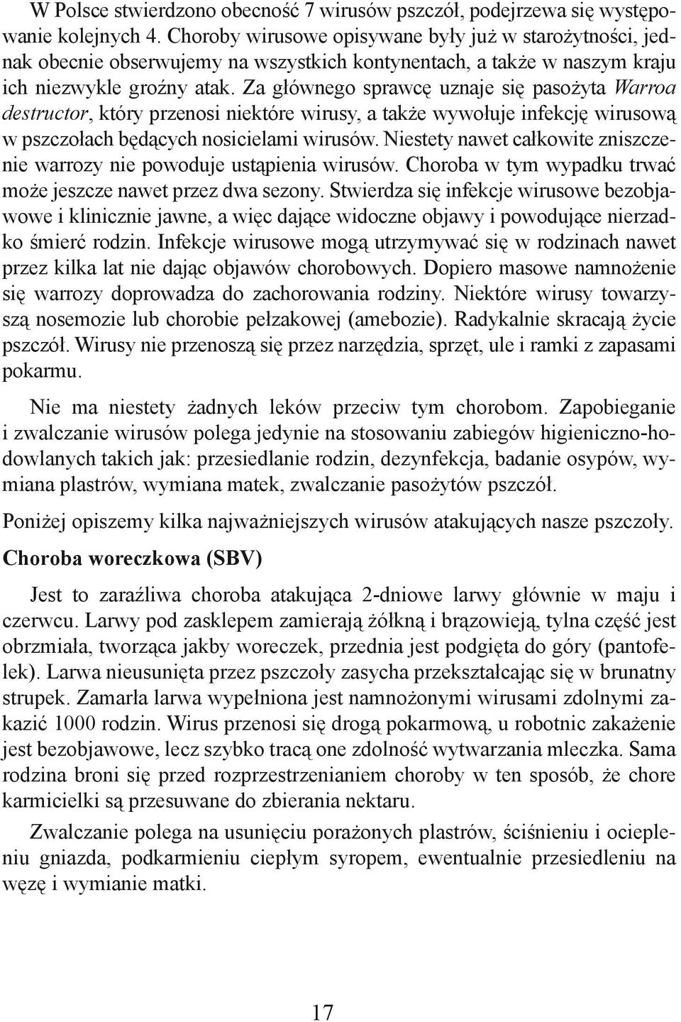 Za głównego sprawcę uznaje się pasożyta Warroa destructor, który przenosi niektóre wirusy, a także wywołuje infekcję wirusową w pszczołach będących nosicielami wirusów.