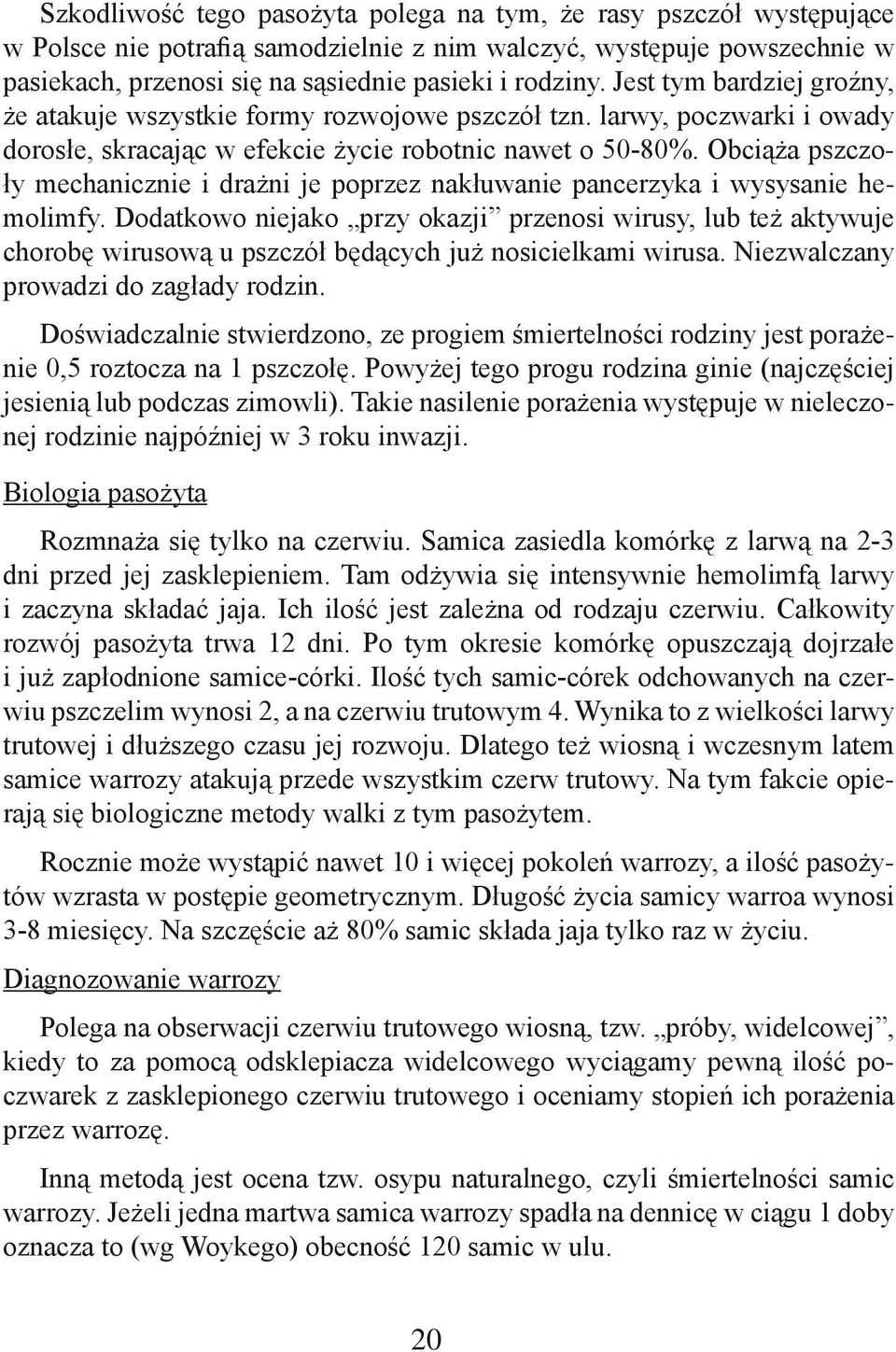 Obciąża pszczoły mechanicznie i drażni je poprzez nakłuwanie pancerzyka i wysysanie hemolimfy.