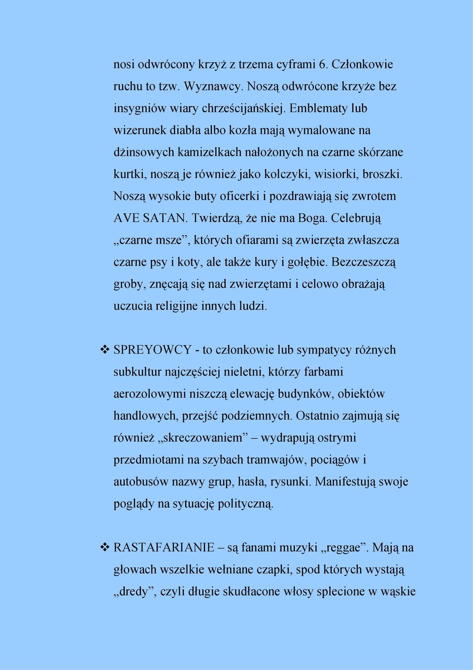 Noszą wysokie buty oficerki i pozdrawiają się zwrotem AVE SATAN. Twierdzą, że nie ma Boga. Celebrują czarne msze, których ofiarami są zwierzęta zwłaszcza czarne psy i koty, ale także kury i gołębie.
