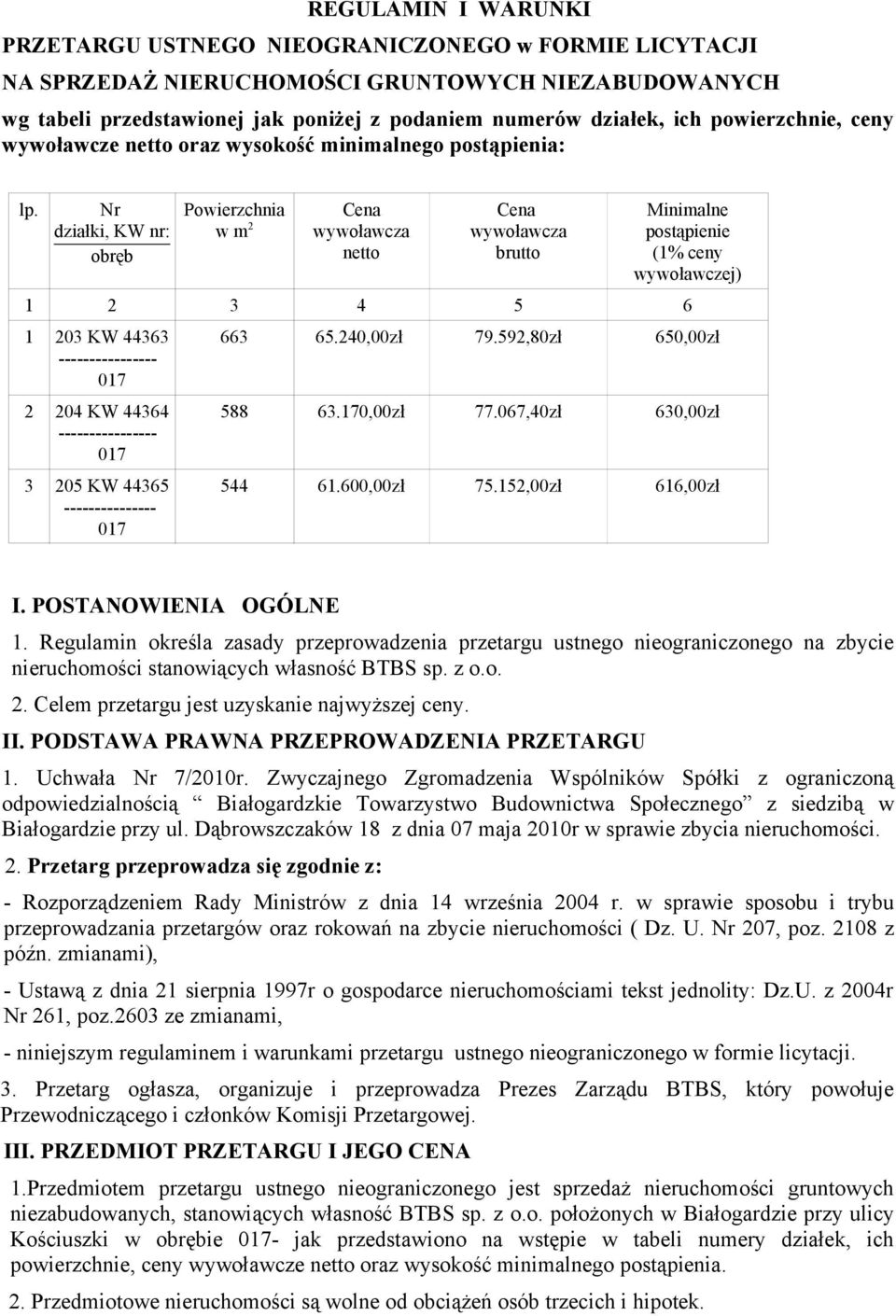 Nr działki, KW nr: obręb Powierzchnia w m 2 Cena wywoławcza netto Cena wywoławcza brutto Minimalne postąpienie (1% ceny wywoławczej) 1 2 3 4 5 6 1 203 KW 44363 ---------------- 2 204 KW 44364