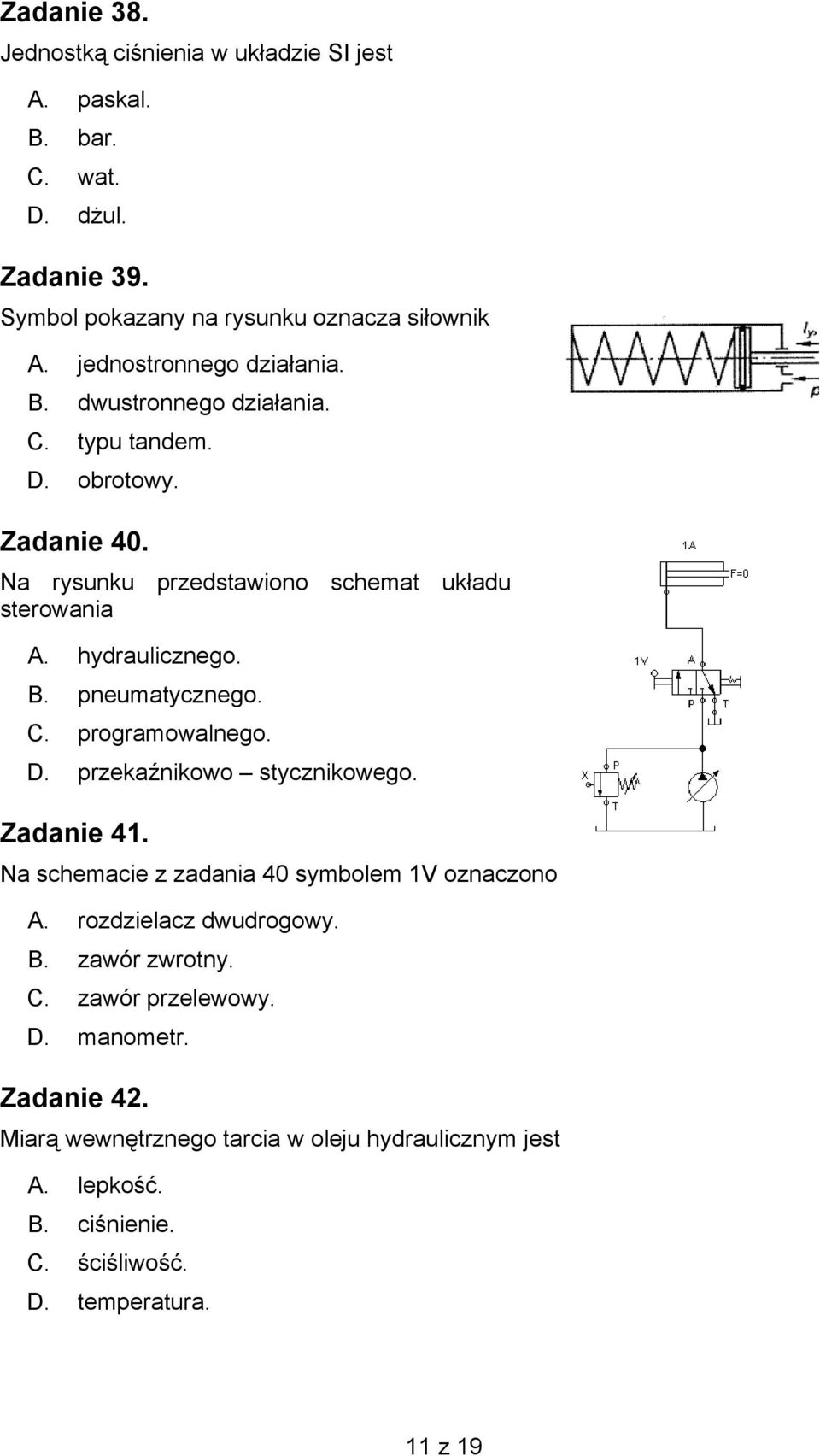 B. pneumatycznego. C. programowalnego. D. przekaźnikowo stycznikowego. Zadanie 41. Na schemacie z zadania 40 symbolem 1V oznaczono A. rozdzielacz dwudrogowy. B.