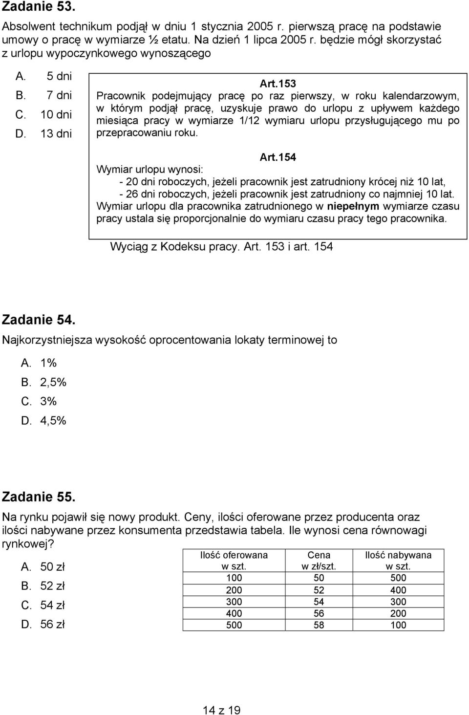 153 Pracownik podejmujący pracę po raz pierwszy, w roku kalendarzowym, w którym podjął pracę, uzyskuje prawo do urlopu z upływem każdego miesiąca pracy w wymiarze 1/12 wymiaru urlopu przysługującego