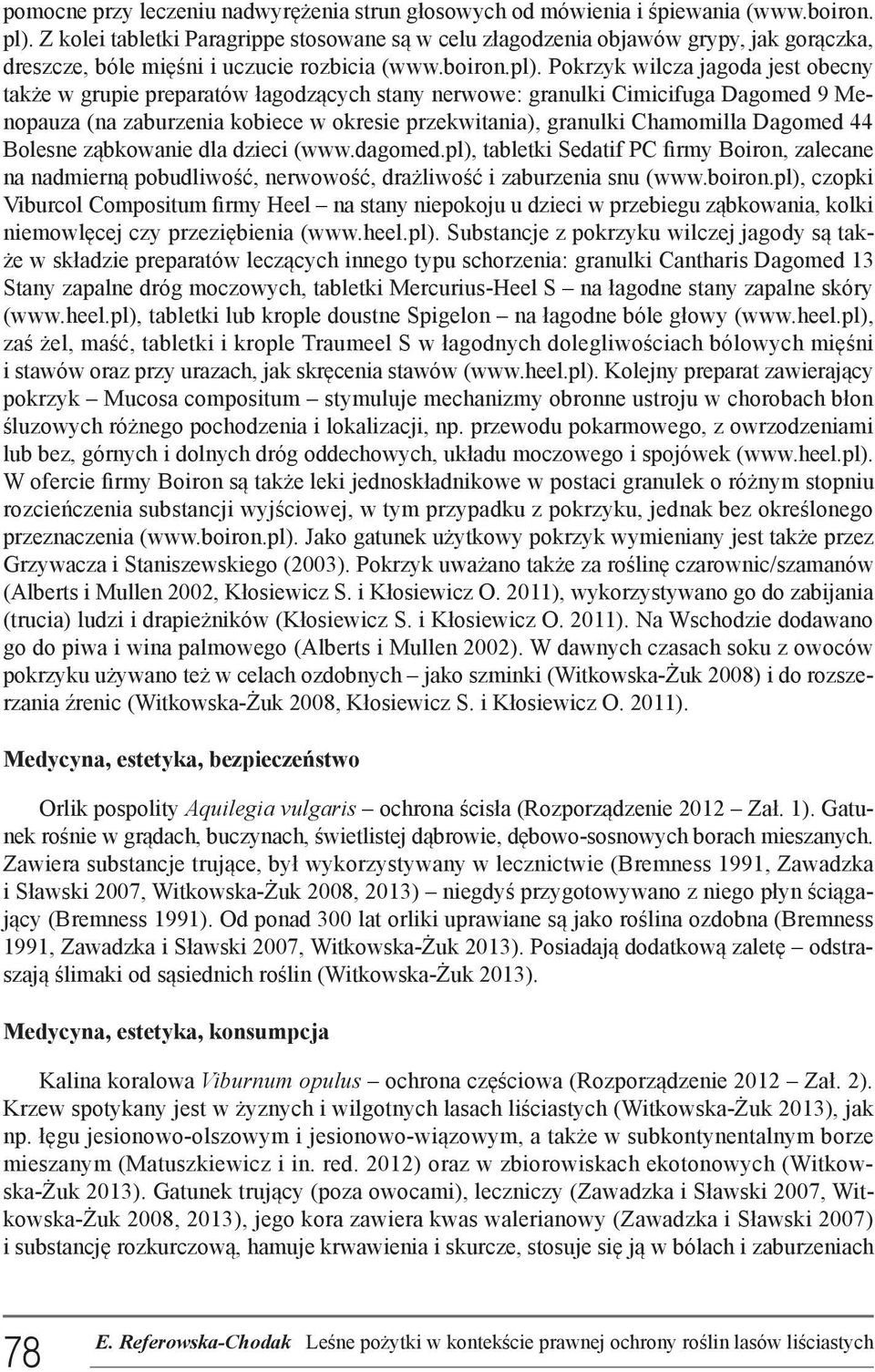 Pokrzyk wilcza jagoda jest obecny także w grupie preparatów łagodzących stany nerwowe: granulki Cimicifuga Dagomed 9 Menopauza (na zaburzenia kobiece w okresie przekwitania), granulki Chamomilla