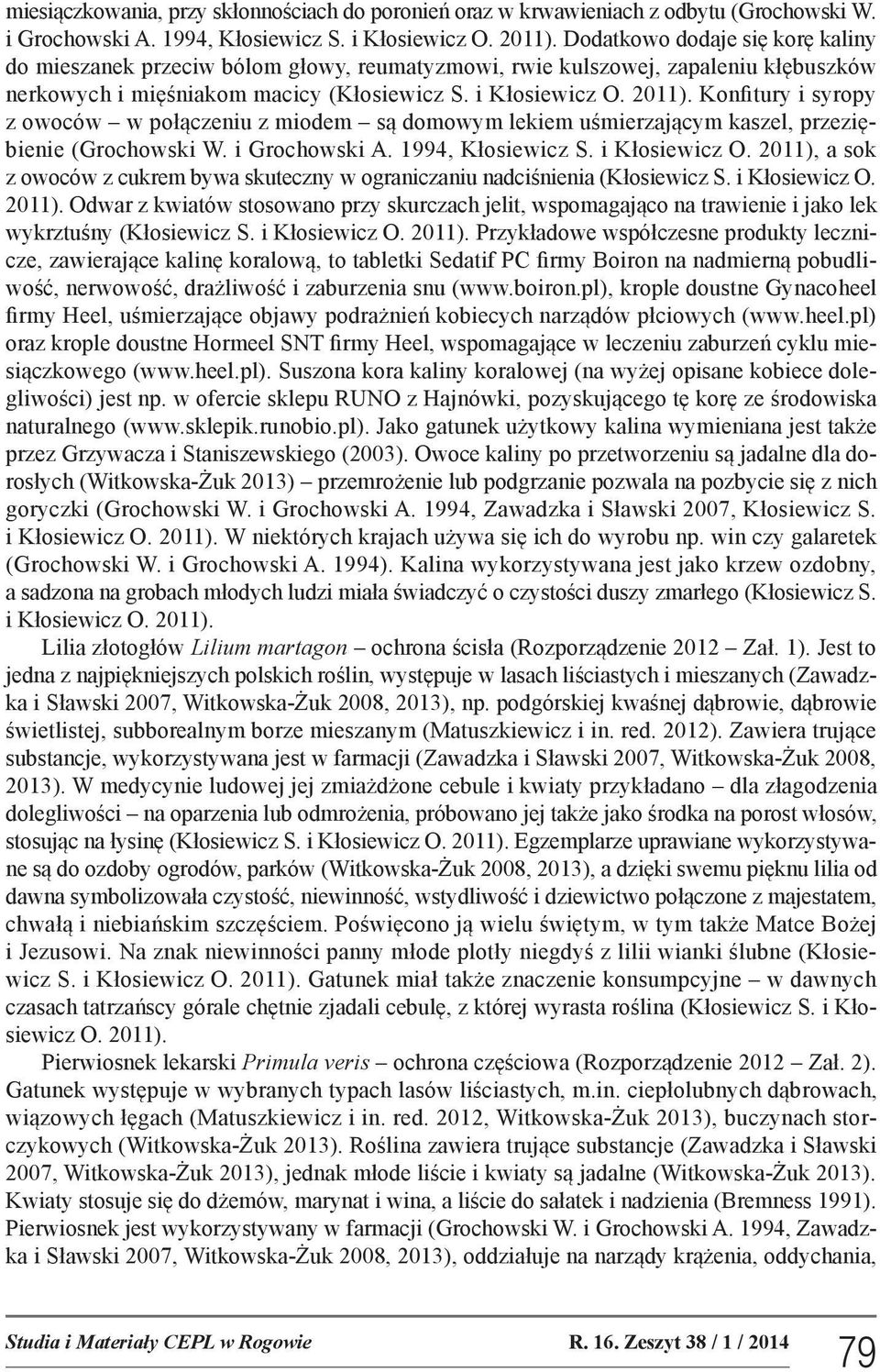 Konfitury i syropy z owoców w połączeniu z miodem są domowym lekiem uśmierzającym kaszel, przeziębienie (Grochowski W. i Grochowski A. 1994, Kłosiewicz S. i Kłosiewicz O.