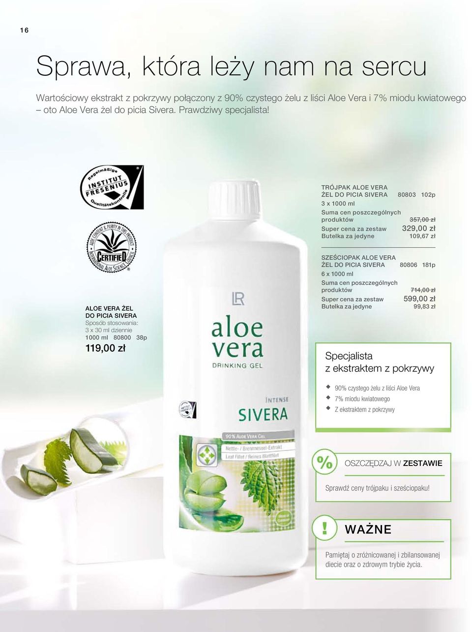 Sposób stosowania: 3 x 30 ml dziennie 1000 ml 80800 38p 119,00 zł SZEŚCIOPAK ALOE VERA ŻEL DO PICIA SIVera 6 x 1000 ml Suma cen poszczególnych produktów Super cena za zestaw Butelka za jedyne 80806