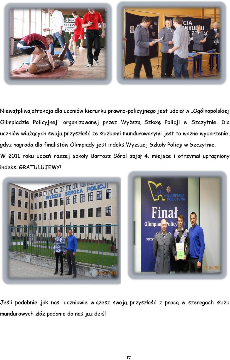 Dla uczniów wiążących swoją przyszłość ze służbami mundurowanymi jest to ważne wydarzenie, gdyż nagrodą dla finalistów Olimpiady jest indeks