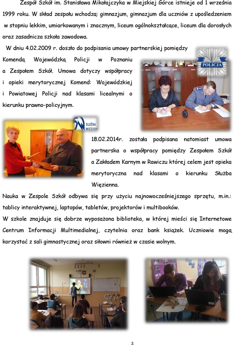 W dniu 4.02.2009 r. doszło do podpisania umowy partnerskiej pomiędzy Komendą Wojewódzką Policji w Poznaniu a Zespołem Szkół.
