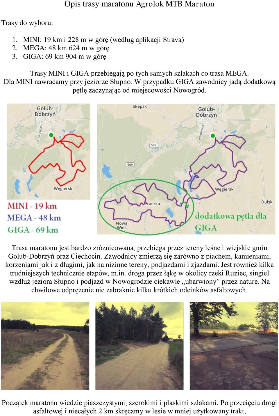 W przypadku GIGA zawodnicy jadą dodatkową pętlę zaczynając od miejscowości Nowogród. Trasa maratonu jest bardzo zróżnicowana, przebiega przez tereny leśne i wiejskie gmin Golub-Dobrzyń oraz Ciechocin.