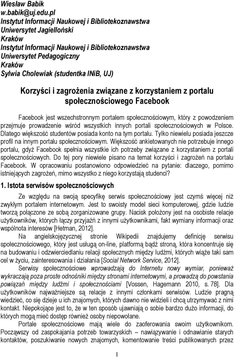 INiB, UJ) Korzyści i zagrożenia związane z korzystaniem z portalu społecznościowego Facebook Facebook jest wszechstronnym portalem społecznościowym, który z powodzeniem przejmuje prowadzenie wśród