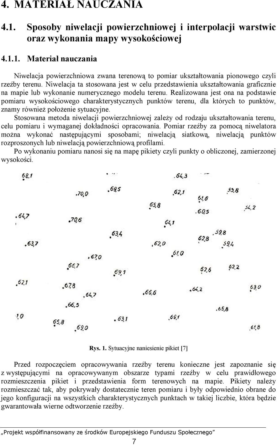 Realizowana jest ona na podstawie pomiaru wysokościowego charakterystycznych punktów terenu, dla których to punktów, znamy również położenie sytuacyjne.