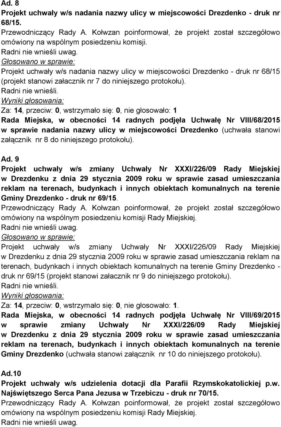 Za: 14, przeciw: 0, wstrzymało się: 0, nie głosowało: 1 Rada Miejska, w obecności 14 radnych podjęła Uchwałę Nr VIII/68/2015 w sprawie nadania nazwy ulicy w miejscowości Drezdenko (uchwała stanowi