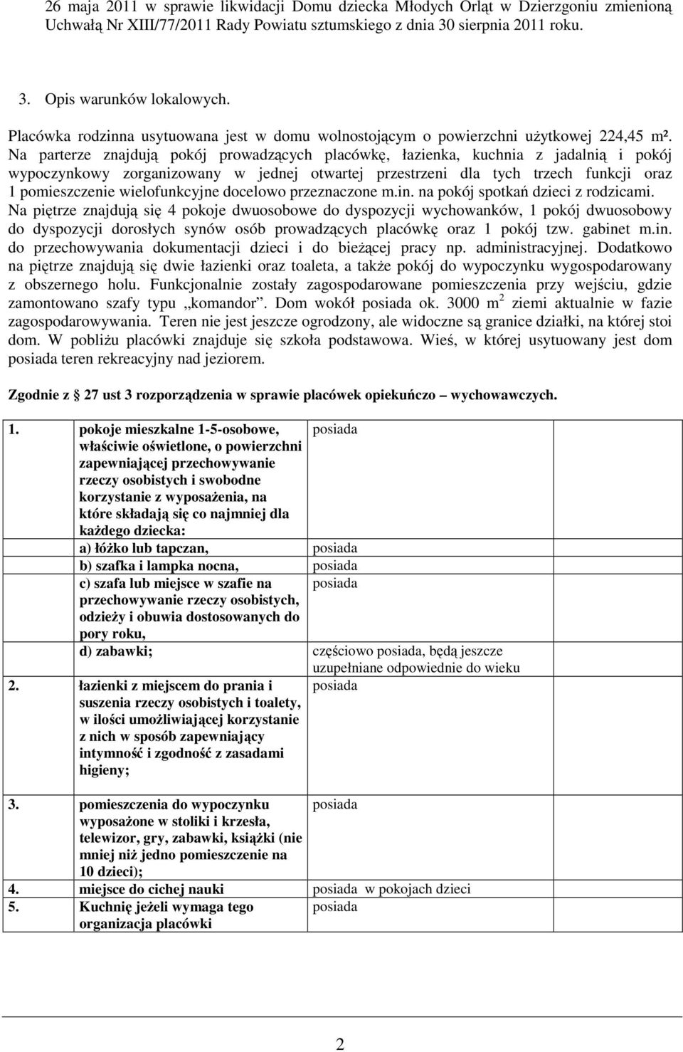Na parterze znajdują pokój prowadzących placówkę, łazienka, kuchnia z jadalnią i pokój wypoczynkowy zorganizowany w jednej otwartej przestrzeni dla tych trzech funkcji oraz 1 pomieszczenie