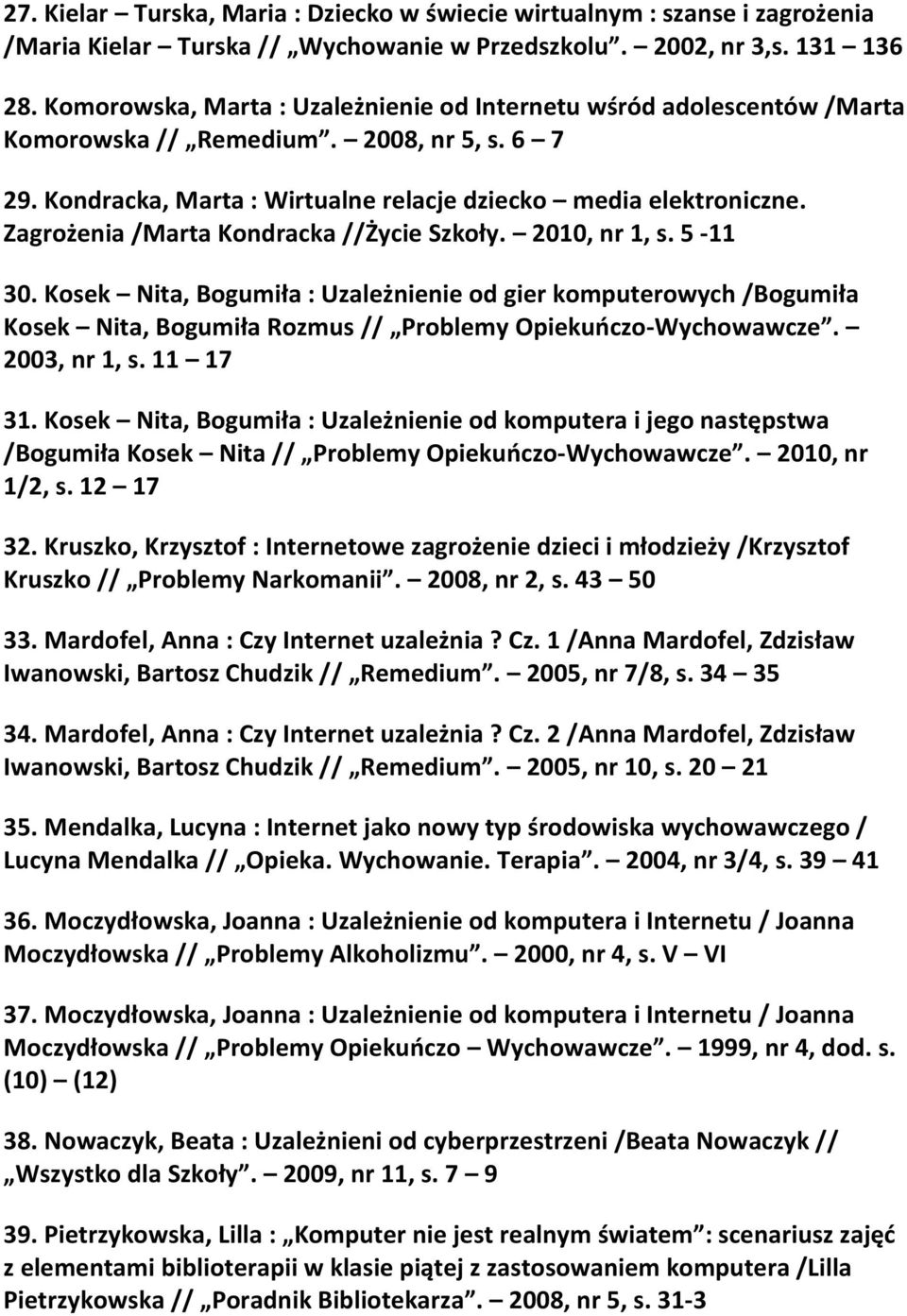 Zagrożenia /Marta Kondracka //Życie Szkoły. 2010, nr 1, s. 5-11 30. Kosek Nita, Bogumiła : Uzależnienie od gier komputerowych /Bogumiła Kosek Nita, Bogumiła Rozmus // Problemy Opiekuńczo-Wychowawcze.