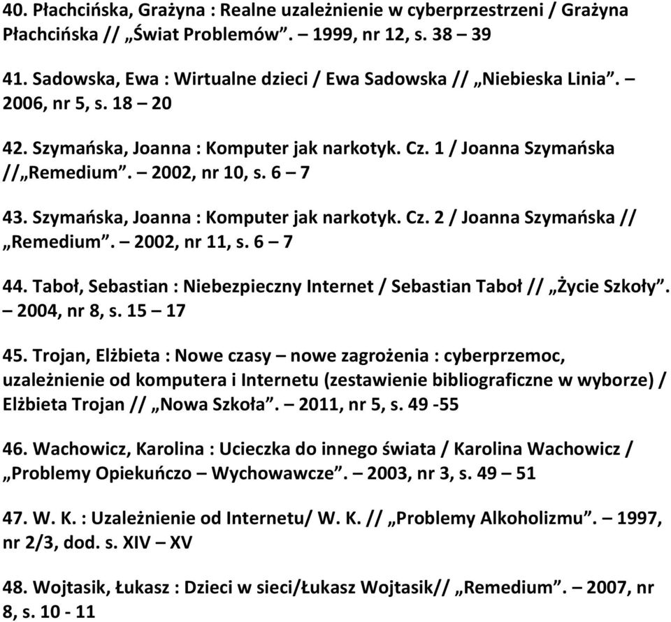 Szymańska, Joanna : Komputer jak narkotyk. Cz. 2 / Joanna Szymańska // Remedium. 2002, nr 11, s. 6 7 44. Taboł, Sebastian : Niebezpieczny Internet / Sebastian Taboł // Życie Szkoły. 2004, nr 8, s.