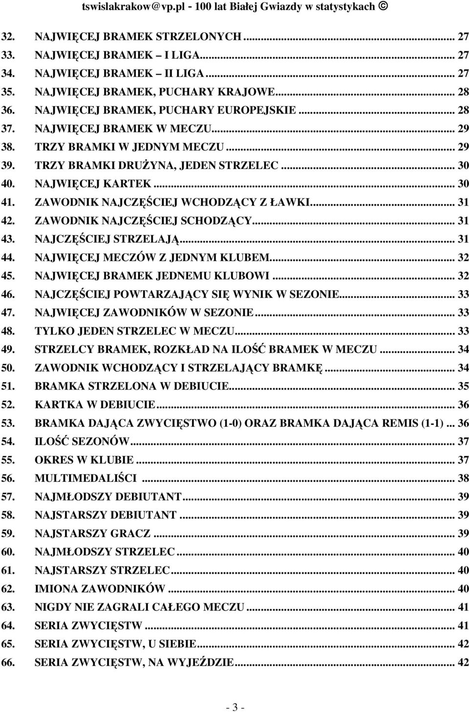 .. 30 40. NAJWIĘCEJ KARTEK... 30 41. ZAWODNIK NAJCZĘŚCIEJ WCHODZĄCY Z ŁAWKI... 31 42. ZAWODNIK NAJCZĘŚCIEJ SCHODZĄCY... 31 43. NAJCZĘŚCIEJ STRZELAJĄ... 31 44. NAJWIĘCEJ MECZÓW Z JEDNYM KLUBEM... 32 45.