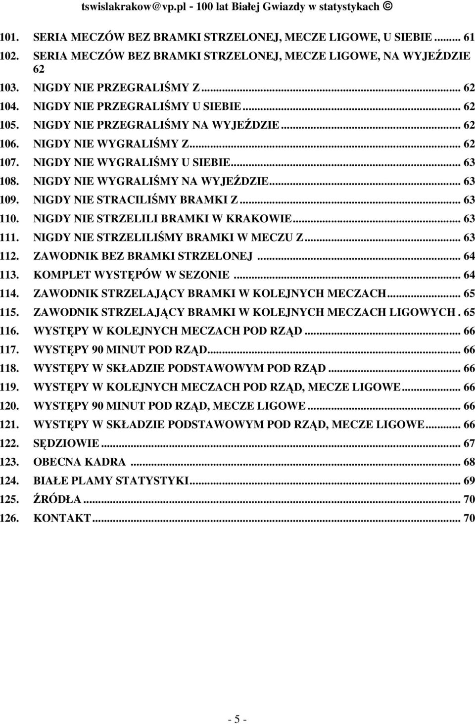 NIGDY NIE WYGRALIŚMY Z... 62 107. NIGDY NIE WYGRALIŚMY U SIEBIE... 63 108. NIGDY NIE WYGRALIŚMY NA WYJEŹDZIE... 63 109. NIGDY NIE STRACILIŚMY BRAMKI Z... 63 110. NIGDY NIE STRZELILI BRAMKI W KRAKOWIE.