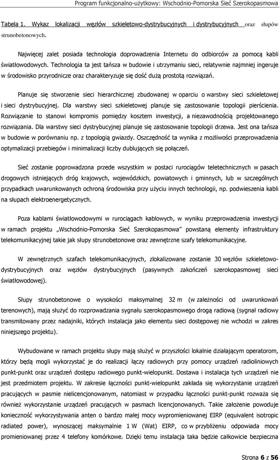 Technologia ta jest tańsza w budowie i utrzymaniu sieci, relatywnie najmniej ingeruje w środowisko przyrodnicze oraz charakteryzuje się dość dużą prostotą rozwiązań.