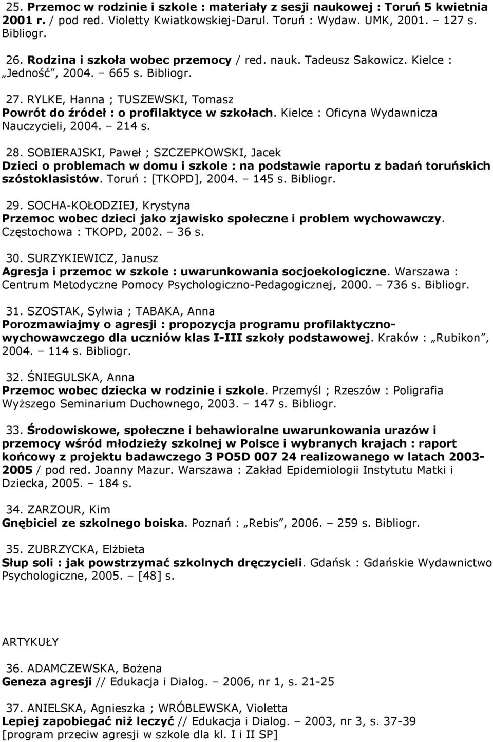 Kielce : Oficyna Wydawnicza Nauczycieli, 2004. 214 s. 28. SOBIERAJSKI, Paweł ; SZCZEPKOWSKI, Jacek Dzieci o problemach w domu i szkole : na podstawie raportu z badań toruńskich szóstoklasistów.
