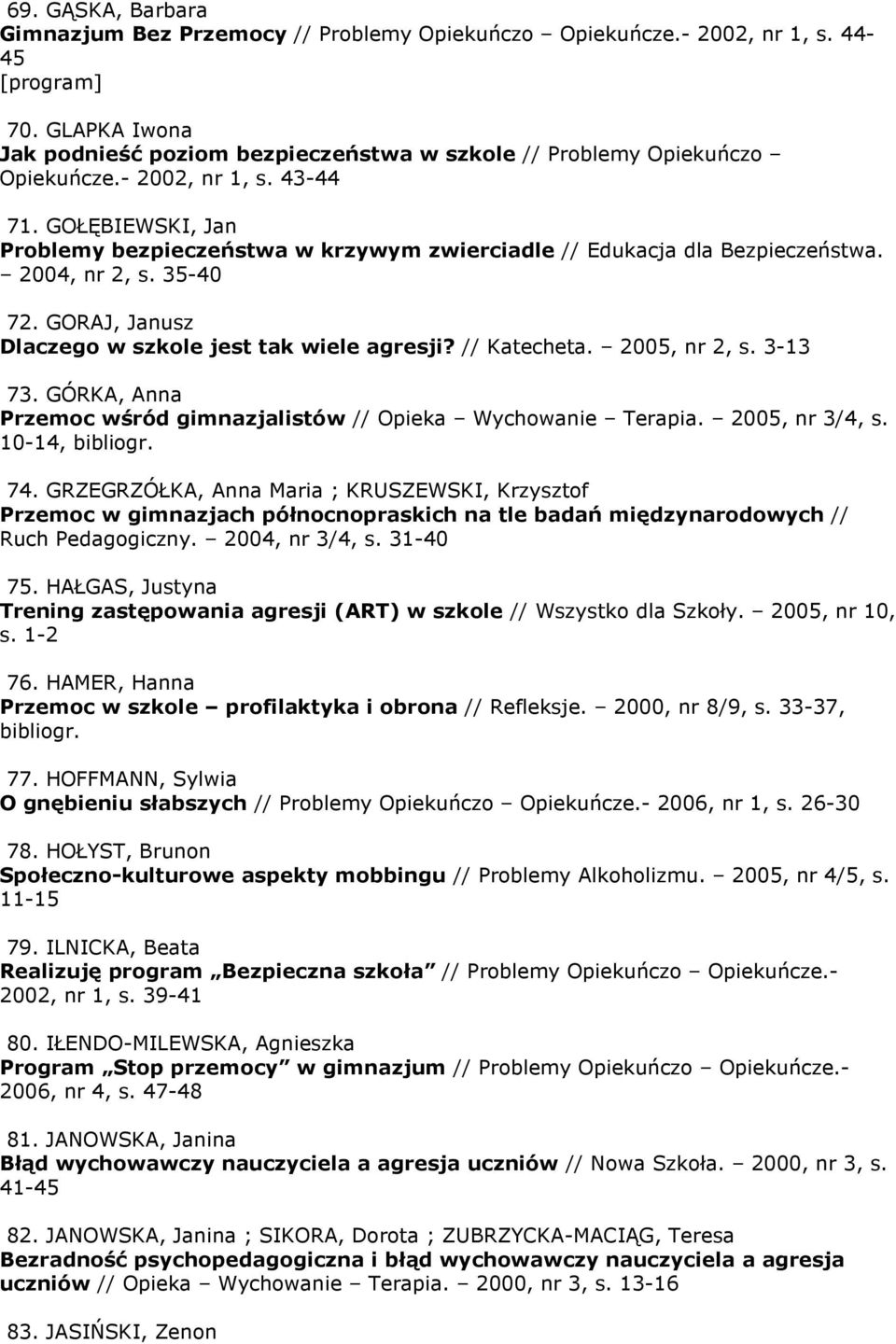GOŁĘBIEWSKI, Jan Problemy bezpieczeństwa w krzywym zwierciadle // Edukacja dla Bezpieczeństwa. 2004, nr 2, s. 35-40 72. GORAJ, Janusz Dlaczego w szkole jest tak wiele agresji? // Katecheta.