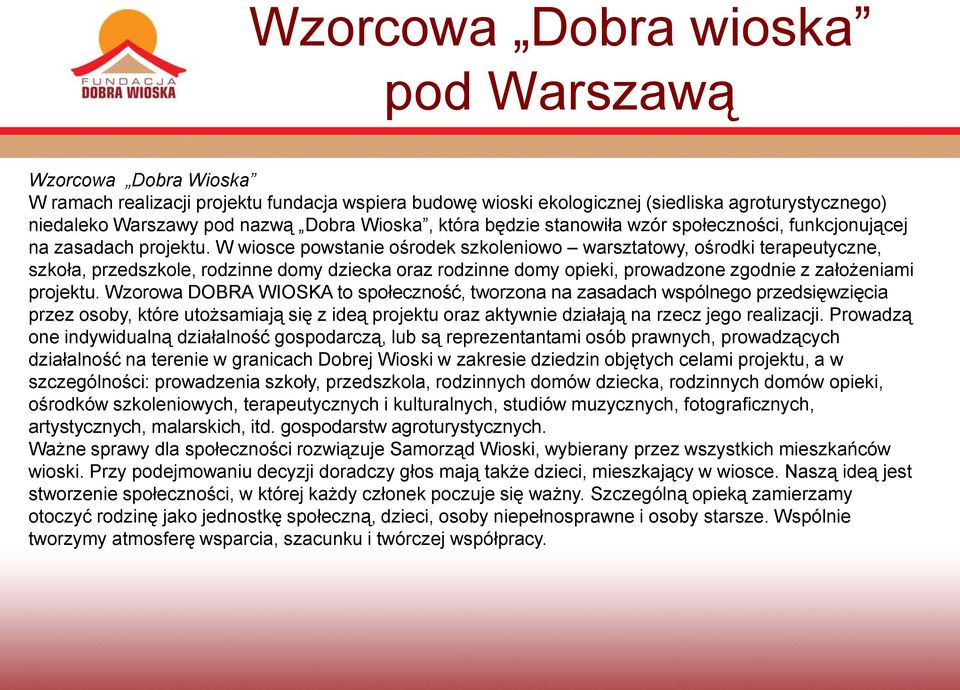 W wiosce powstanie ośrodek szkoleniowo warsztatowy, ośrodki terapeutyczne, szkoła, przedszkole, rodzinne domy dziecka oraz rodzinne domy opieki, prowadzone zgodnie z założeniami projektu.