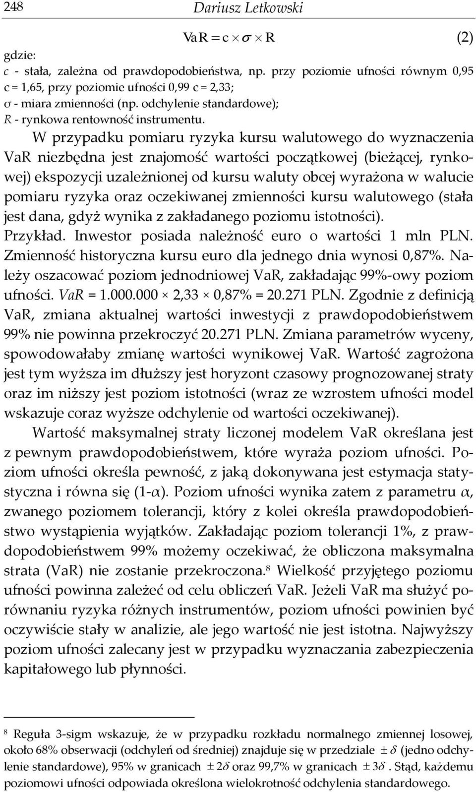 W przypadku pomiaru ryzyka kursu walutowego do wyznaczenia VaR niezbędna jest znajomość wartości początkowej (bieżącej, rynkowej) ekspozycji uzależnionej od kursu waluty obcej wyrażona w walucie