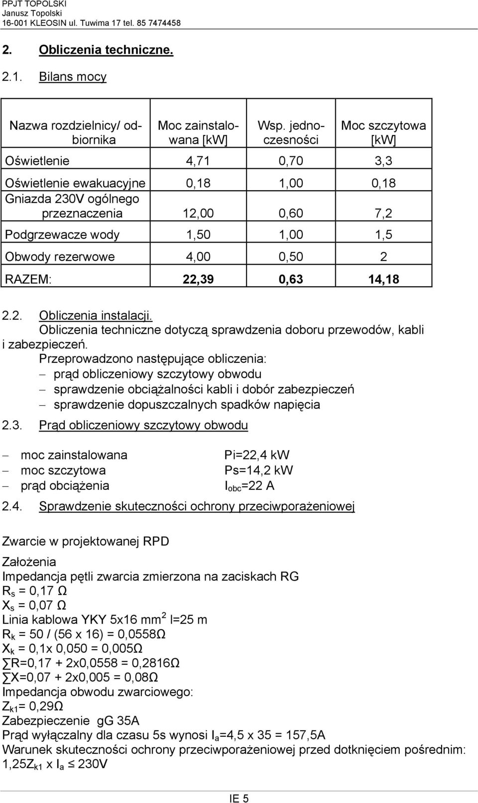 4,00 0,50 2 RAZEM: 22,39 0,63 14,18 2.2. Obliczenia instalacji. Obliczenia techniczne dotyczą sprawdzenia doboru przewodów, kabli i zabezpieczeń.