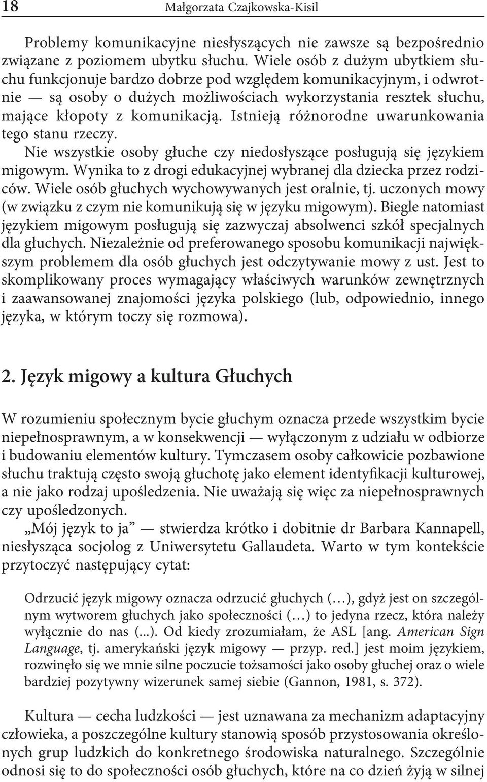 Istnieją różnorodne uwarunkowania tego stanu rzeczy. Nie wszystkie osoby głuche czy niedosłyszące posługują się językiem migowym. Wynika to z drogi edukacyjnej wybranej dla dziecka przez rodziców.